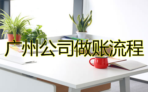 廣州公司做賬流程是怎樣的？